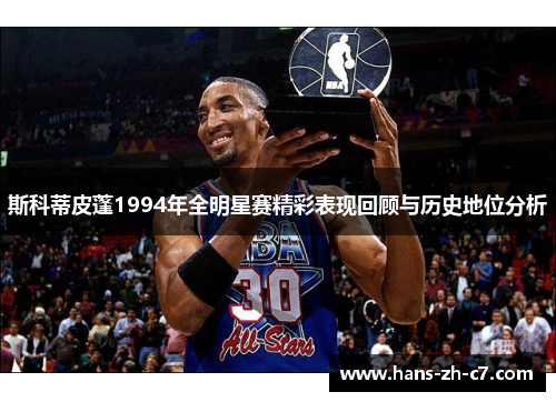 斯科蒂皮蓬1994年全明星赛精彩表现回顾与历史地位分析 斯科蒂皮蓬1994年全明星赛精彩表现回顾与历史地位分析