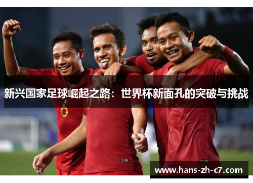 新兴国家足球崛起之路：世界杯新面孔的突破与挑战
