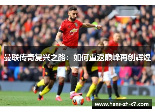 曼联传奇复兴之路：如何重返巅峰再创辉煌
