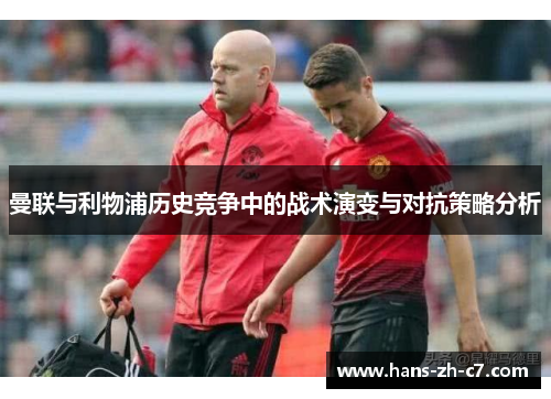 曼联与利物浦历史竞争中的战术演变与对抗策略分析