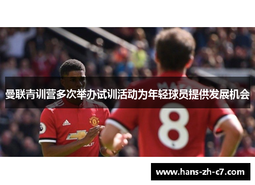 曼联青训营多次举办试训活动为年轻球员提供发展机会 曼联青训营多次举办试训活动为年轻球员提供发展机会