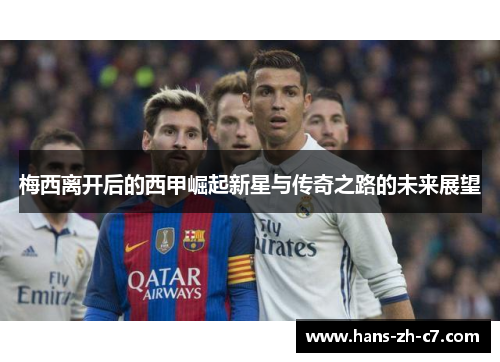 梅西离开后的西甲崛起新星与传奇之路的未来展望 梅西离开后的西甲崛起新星与传奇之路的未来展望