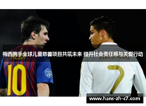 梅西携手全球儿童慈善项目共筑未来 提升社会责任感与关爱行动 梅西携手全球儿童慈善项目共筑未来 提升社会责任感与关爱行动