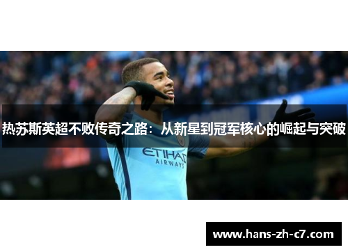 热苏斯英超不败传奇之路：从新星到冠军核心的崛起与突破