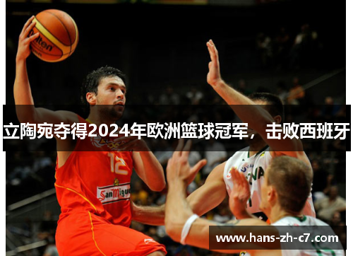 立陶宛夺得2024年欧洲篮球冠军,击败西班牙 立陶宛夺得2024年欧洲篮球冠军,击败西班牙