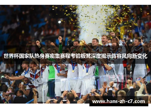 世界杯国家队热身赛密集赛程考验板凳深度揭示阵容风向新变化 世界杯国家队热身赛密集赛程考验板凳深度揭示阵容风向新变化