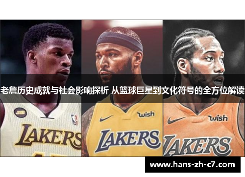 老詹历史成就与社会影响探析 从篮球巨星到文化符号的全方位解读