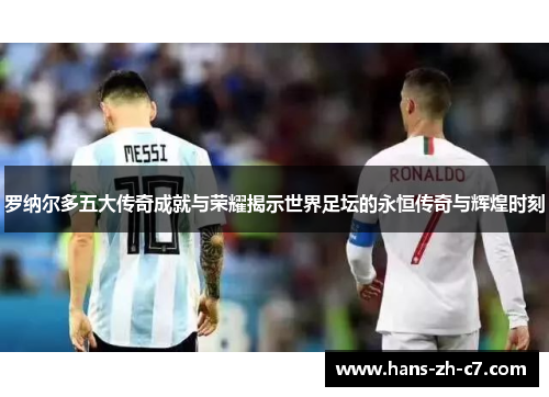 罗纳尔多五大传奇成就与荣耀揭示世界足坛的永恒传奇与辉煌时刻