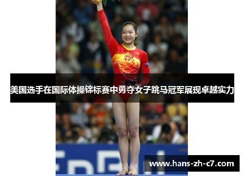 美国选手在国际体操锦标赛中勇夺女子跳马冠军展现卓越实力 美国选手在国际体操锦标赛中勇夺女子跳马冠军展现卓越实力
