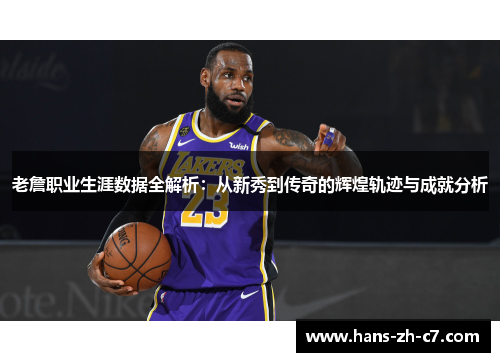 老詹职业生涯数据全解析：从新秀到传奇的辉煌轨迹与成就分析