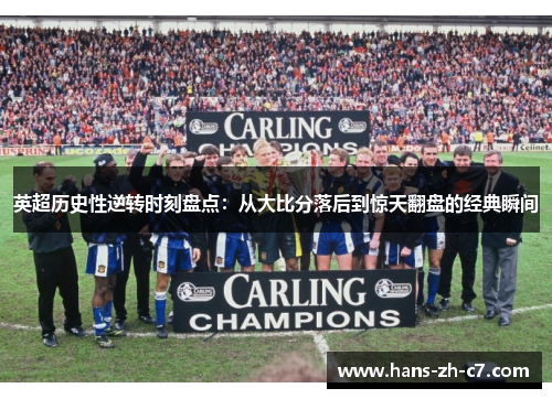 英超历史性逆转时刻盘点:从大比分落后到惊天翻盘的经典瞬间 英超历史性逆转时刻盘点:从大比分落后到惊天翻盘的经典瞬间