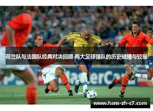 荷兰队与法国队经典对决回顾 两大足球强队的历史碰撞与较量