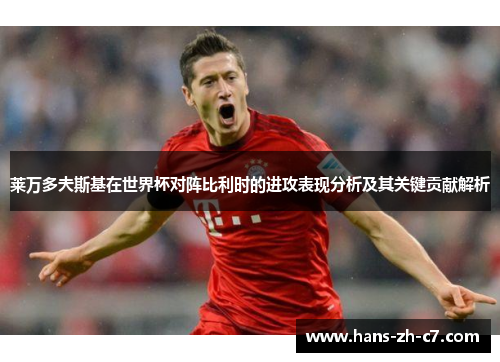 莱万多夫斯基在世界杯对阵比利时的进攻表现分析及其关键贡献解析