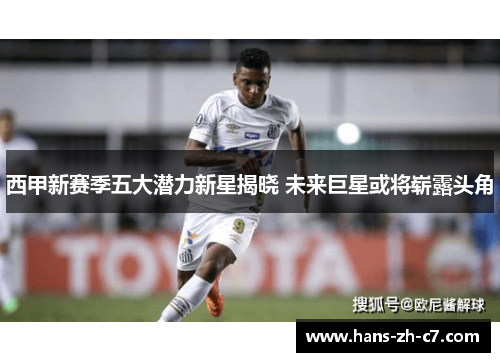 西甲新赛季五大潜力新星揭晓 未来巨星或将崭露头角