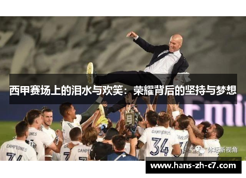 西甲赛场上的泪水与欢笑:荣耀背后的坚持与梦想 西甲赛场上的泪水与欢笑:荣耀背后的坚持与梦想