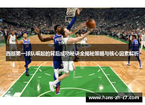 西部第一球队崛起的背后成功秘诀全揭秘策略与核心因素解析 西部第一球队崛起的背后成功秘诀全揭秘策略与核心因素解析