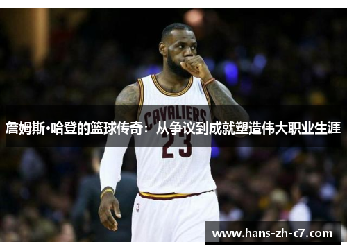 詹姆斯·哈登的篮球传奇：从争议到成就塑造伟大职业生涯