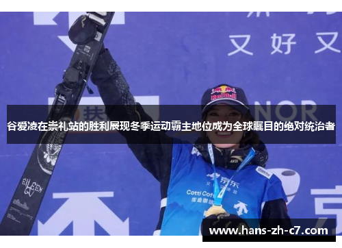 谷爱凌在崇礼站的胜利展现冬季运动霸主地位成为全球瞩目的绝对统治者 谷爱凌在崇礼站的胜利展现冬季运动霸主地位成为全球瞩目的绝对统治者