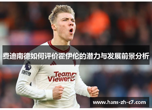 费迪南德如何评价霍伊伦的潜力与发展前景分析 费迪南德如何评价霍伊伦的潜力与发展前景分析