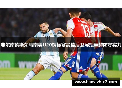 费尔南德斯荣膺南美U20锦标赛最佳后卫展现卓越防守实力 费尔南德斯荣膺南美U20锦标赛最佳后卫展现卓越防守实力