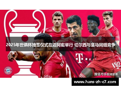 2025年世俱杯抽签仪式在迈阿密举行 切尔西与皇马同组竞争