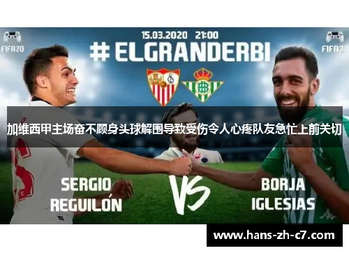 加维西甲主场奋不顾身头球解围导致受伤令人心疼队友急忙上前关切 加维西甲主场奋不顾身头球解围导致受伤令人心疼队友急忙上前关切