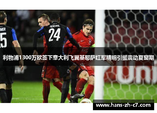 利物浦1300万欧签下意大利飞翼基耶萨红军精明引援震动夏窗期