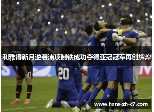 利雅得新月逆袭浦项制铁成功夺得亚冠冠军再创辉煌 利雅得新月逆袭浦项制铁成功夺得亚冠冠军再创辉煌