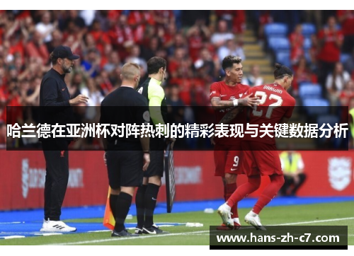 哈兰德在亚洲杯对阵热刺的精彩表现与关键数据分析 哈兰德在亚洲杯对阵热刺的精彩表现与关键数据分析