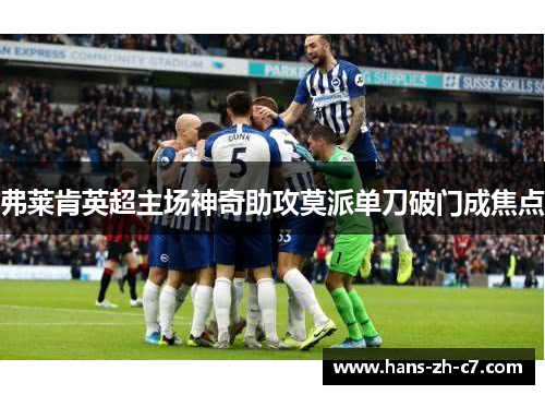 弗莱肯英超主场神奇助攻莫派单刀破门成焦点