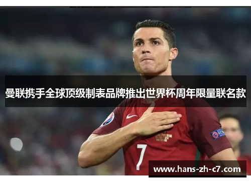 曼联携手全球顶级制表品牌推出世界杯周年限量联名款 曼联携手全球顶级制表品牌推出世界杯周年限量联名款