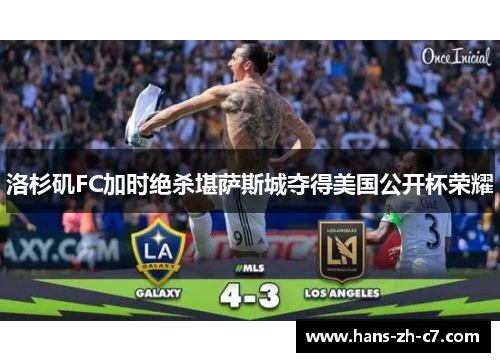 洛杉矶FC加时绝杀堪萨斯城夺得美国公开杯荣耀 洛杉矶FC加时绝杀堪萨斯城夺得美国公开杯荣耀