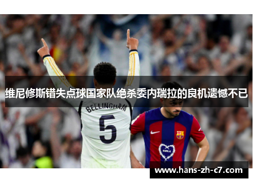 维尼修斯错失点球国家队绝杀委内瑞拉的良机遗憾不已