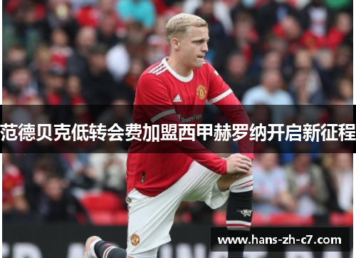 范德贝克低转会费加盟西甲赫罗纳开启新征程 范德贝克低转会费加盟西甲赫罗纳开启新征程