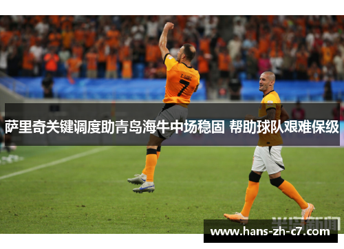 萨里奇关键调度助青岛海牛中场稳固 帮助球队艰难保级