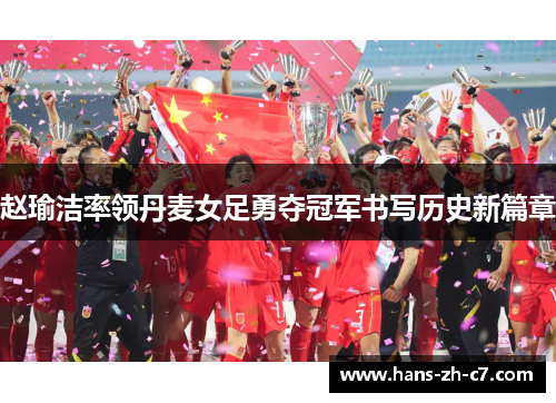 赵瑜洁率领丹麦女足勇夺冠军书写历史新篇章