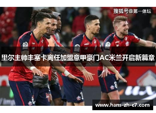 里尔主帅丰塞卡离任加盟意甲豪门AC米兰开启新篇章