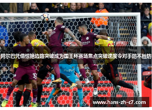 阿尔巴凭借惊艳边路突破成为国王杯赛场焦点突破速度令对手防不胜防