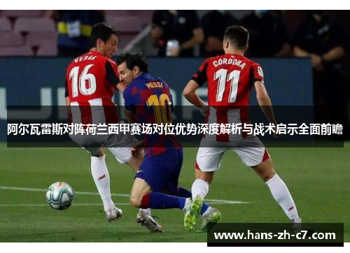 阿尔瓦雷斯对阵荷兰西甲赛场对位优势深度解析与战术启示全面前瞻