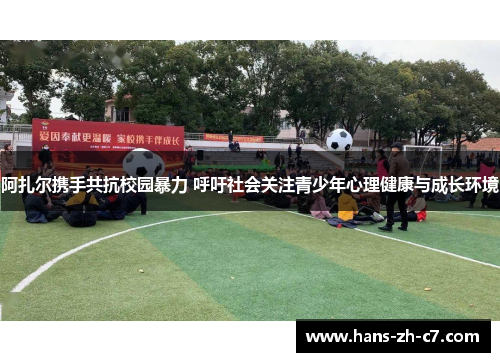 阿扎尔携手共抗校园暴力 呼吁社会关注青少年心理健康与成长环境