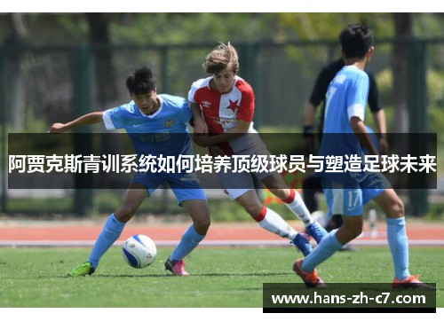 阿贾克斯青训系统如何培养顶级球员与塑造足球未来