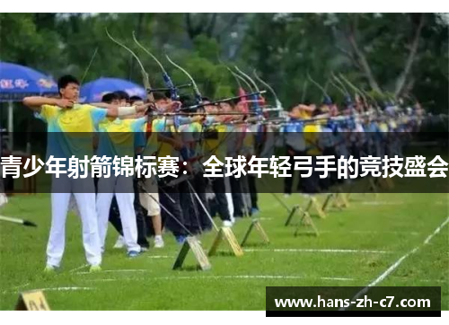 青少年射箭锦标赛：全球年轻弓手的竞技盛会
