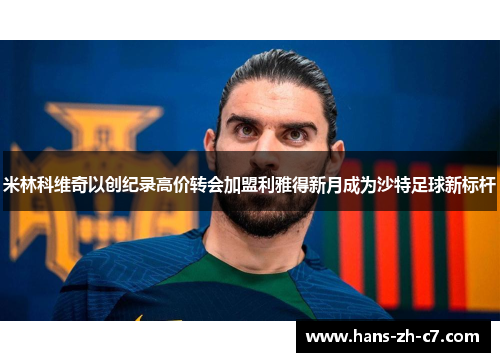 米林科维奇以创纪录高价转会加盟利雅得新月成为沙特足球新标杆 米林科维奇以创纪录高价转会加盟利雅得新月成为沙特足球新标杆