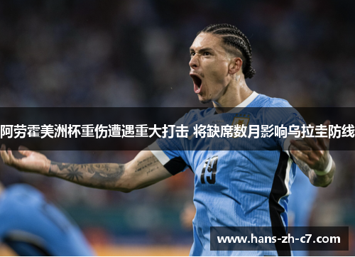 阿劳霍美洲杯重伤遭遇重大打击 将缺席数月影响乌拉圭防线 阿劳霍美洲杯重伤遭遇重大打击 将缺席数月影响乌拉圭防线