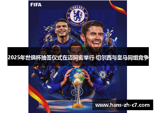 2025年世俱杯抽签仪式在迈阿密举行 切尔西与皇马同组竞争 2025年世俱杯抽签仪式在迈阿密举行 切尔西与皇马同组竞争