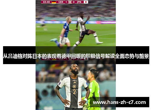 从吕迪格对阵日本的表现看德甲回暖的积极信号解读全面态势与前景 从吕迪格对阵日本的表现看德甲回暖的积极信号解读全面态势与前景