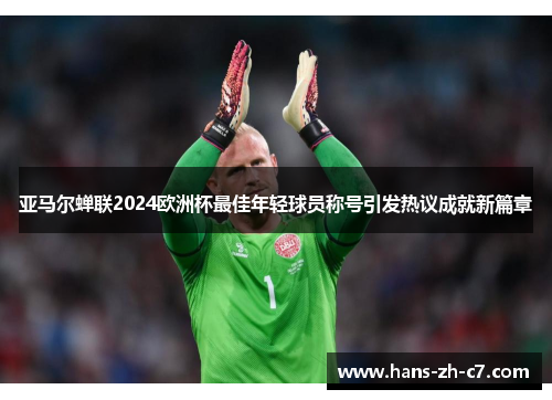亚马尔蝉联2024欧洲杯最佳年轻球员称号引发热议成就新篇章