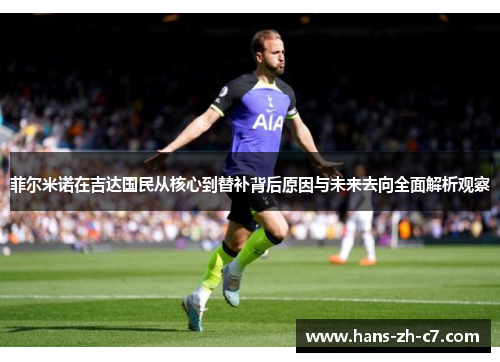 菲尔米诺在吉达国民从核心到替补背后原因与未来去向全面解析观察 菲尔米诺在吉达国民从核心到替补背后原因与未来去向全面解析观察